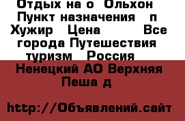 Отдых на о. Ольхон › Пункт назначения ­ п. Хужир › Цена ­ 600 - Все города Путешествия, туризм » Россия   . Ненецкий АО,Верхняя Пеша д.